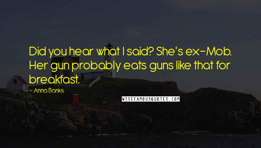 Anna Banks Quotes: Did you hear what I said? She's ex-Mob. Her gun probably eats guns like that for breakfast.