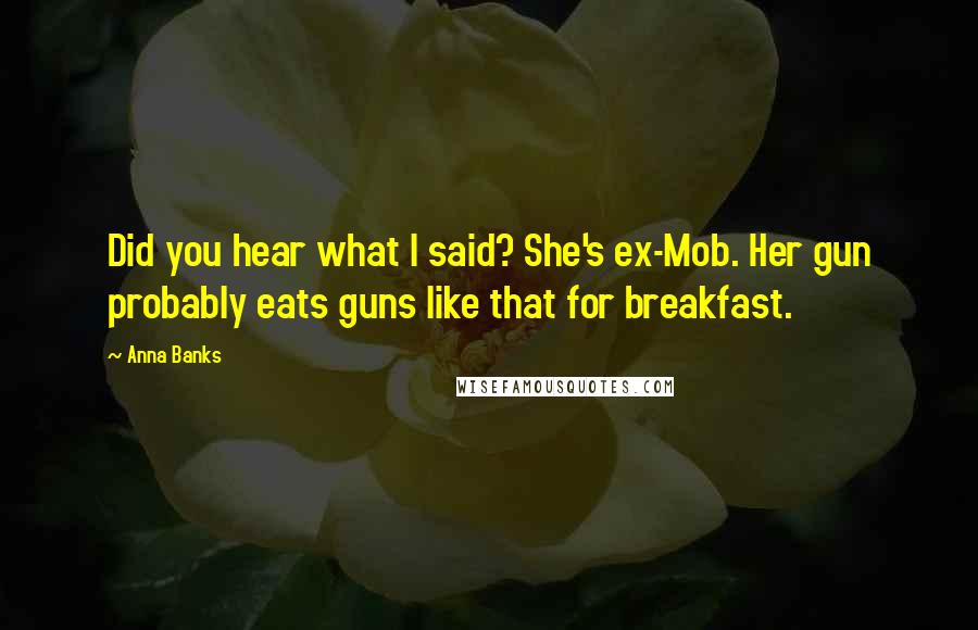 Anna Banks Quotes: Did you hear what I said? She's ex-Mob. Her gun probably eats guns like that for breakfast.