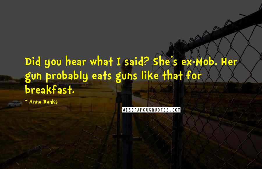 Anna Banks Quotes: Did you hear what I said? She's ex-Mob. Her gun probably eats guns like that for breakfast.