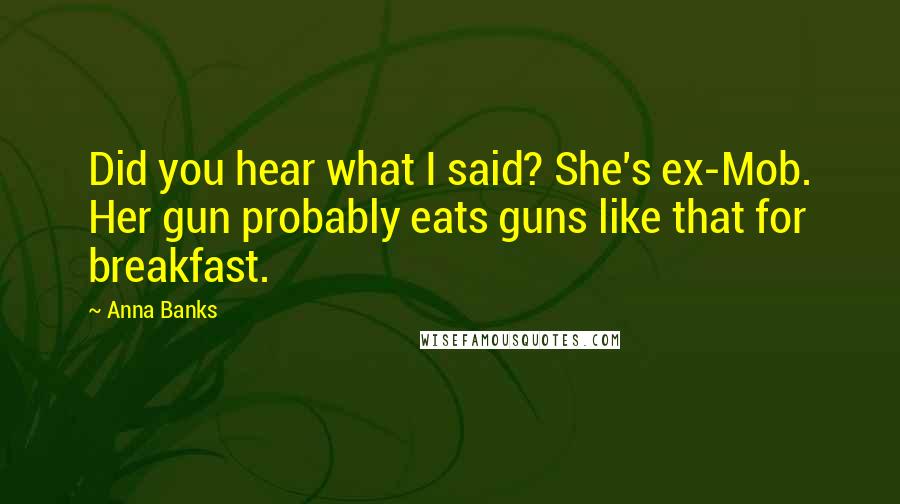 Anna Banks Quotes: Did you hear what I said? She's ex-Mob. Her gun probably eats guns like that for breakfast.