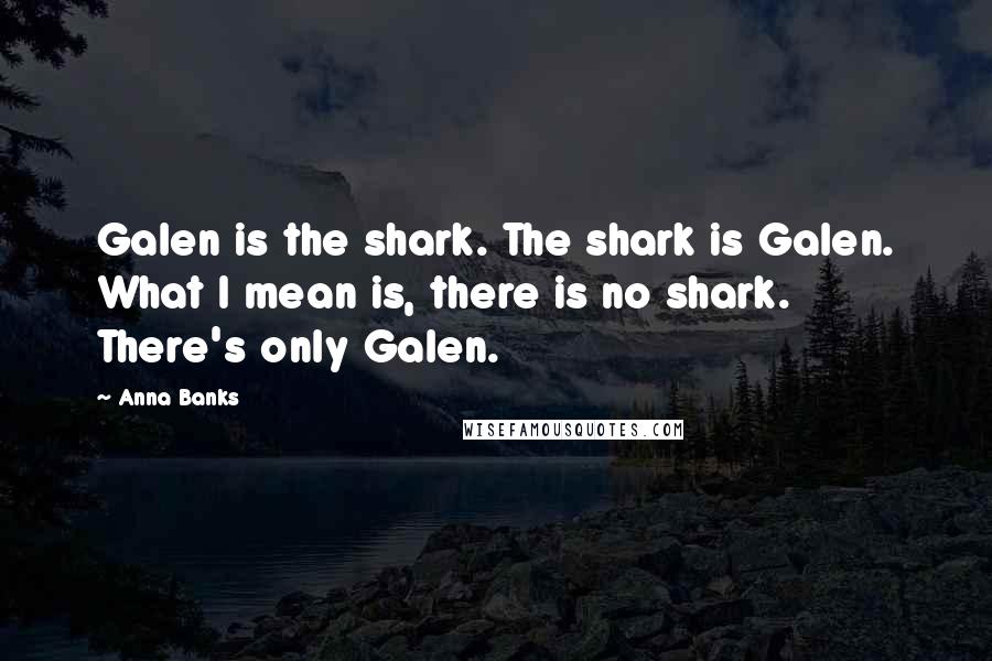 Anna Banks Quotes: Galen is the shark. The shark is Galen. What I mean is, there is no shark. There's only Galen.