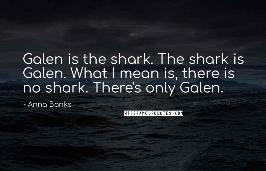 Anna Banks Quotes: Galen is the shark. The shark is Galen. What I mean is, there is no shark. There's only Galen.