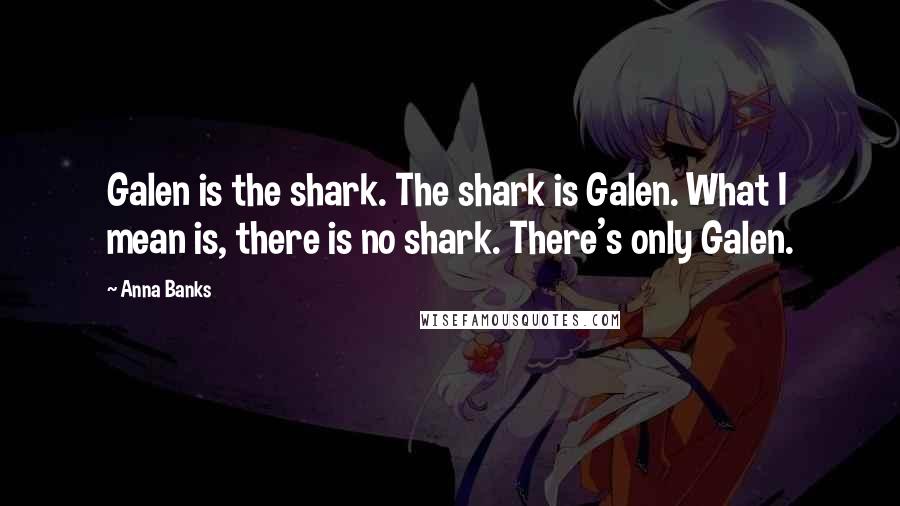 Anna Banks Quotes: Galen is the shark. The shark is Galen. What I mean is, there is no shark. There's only Galen.