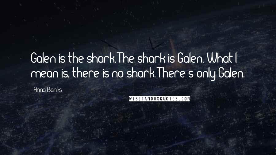 Anna Banks Quotes: Galen is the shark. The shark is Galen. What I mean is, there is no shark. There's only Galen.