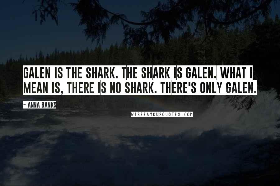 Anna Banks Quotes: Galen is the shark. The shark is Galen. What I mean is, there is no shark. There's only Galen.