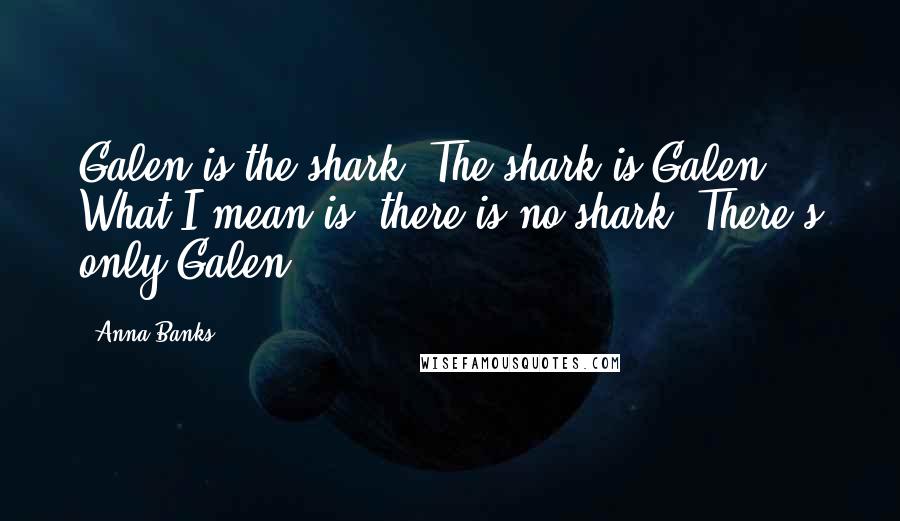 Anna Banks Quotes: Galen is the shark. The shark is Galen. What I mean is, there is no shark. There's only Galen.