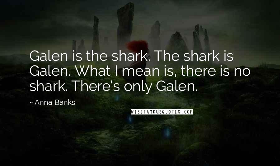 Anna Banks Quotes: Galen is the shark. The shark is Galen. What I mean is, there is no shark. There's only Galen.