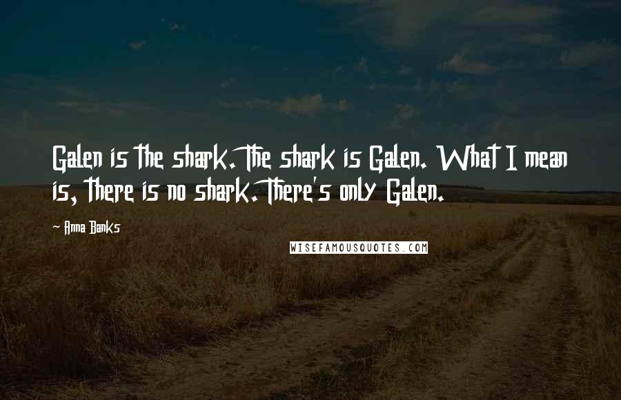 Anna Banks Quotes: Galen is the shark. The shark is Galen. What I mean is, there is no shark. There's only Galen.