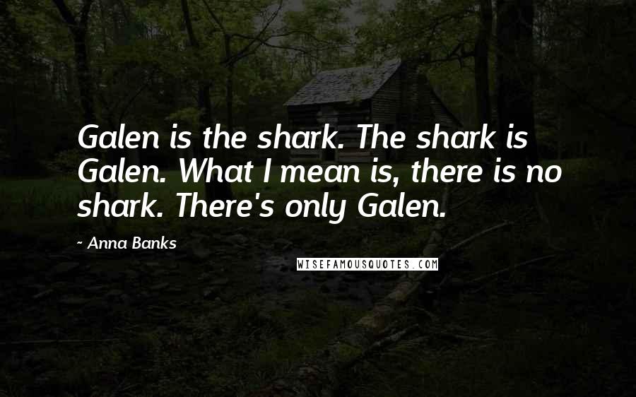 Anna Banks Quotes: Galen is the shark. The shark is Galen. What I mean is, there is no shark. There's only Galen.