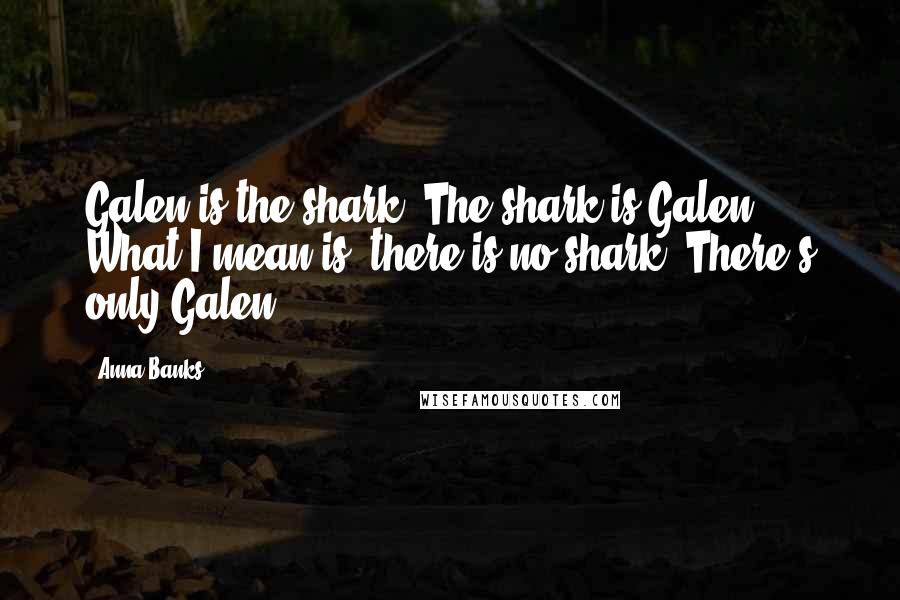 Anna Banks Quotes: Galen is the shark. The shark is Galen. What I mean is, there is no shark. There's only Galen.