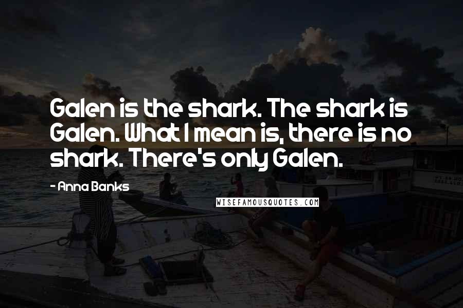 Anna Banks Quotes: Galen is the shark. The shark is Galen. What I mean is, there is no shark. There's only Galen.