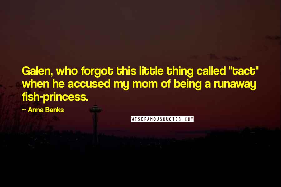 Anna Banks Quotes: Galen, who forgot this little thing called "tact" when he accused my mom of being a runaway fish-princess.