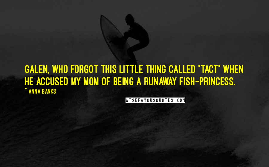 Anna Banks Quotes: Galen, who forgot this little thing called "tact" when he accused my mom of being a runaway fish-princess.