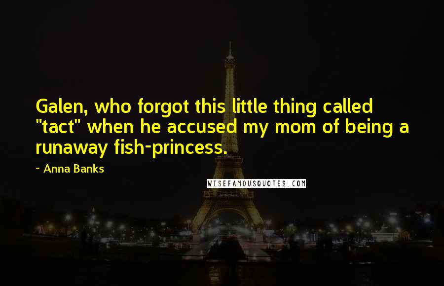 Anna Banks Quotes: Galen, who forgot this little thing called "tact" when he accused my mom of being a runaway fish-princess.