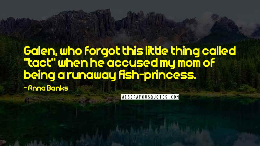 Anna Banks Quotes: Galen, who forgot this little thing called "tact" when he accused my mom of being a runaway fish-princess.