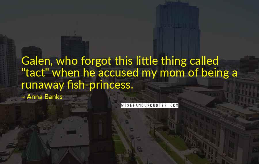 Anna Banks Quotes: Galen, who forgot this little thing called "tact" when he accused my mom of being a runaway fish-princess.