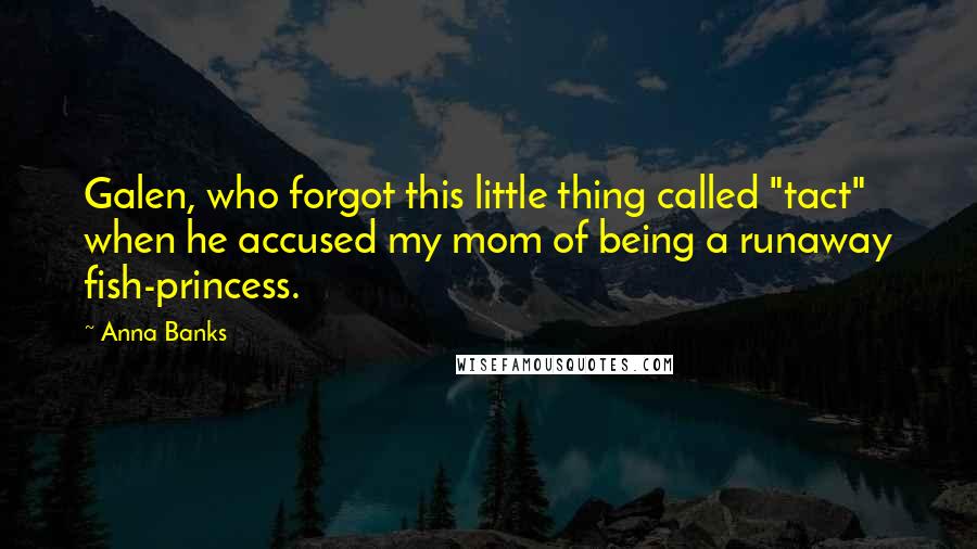 Anna Banks Quotes: Galen, who forgot this little thing called "tact" when he accused my mom of being a runaway fish-princess.