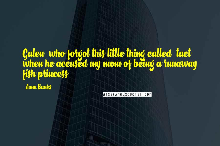 Anna Banks Quotes: Galen, who forgot this little thing called "tact" when he accused my mom of being a runaway fish-princess.