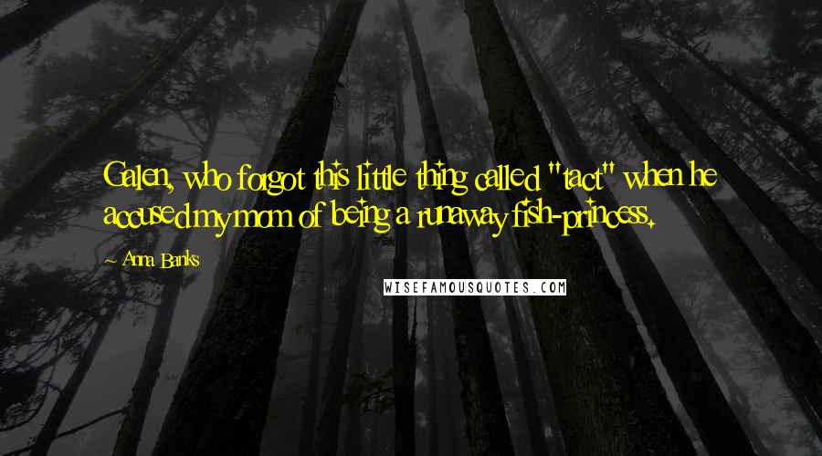 Anna Banks Quotes: Galen, who forgot this little thing called "tact" when he accused my mom of being a runaway fish-princess.