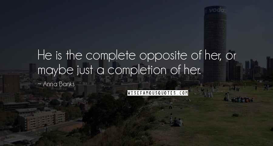 Anna Banks Quotes: He is the complete opposite of her, or maybe just a completion of her.