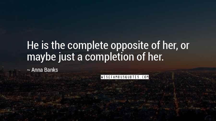 Anna Banks Quotes: He is the complete opposite of her, or maybe just a completion of her.