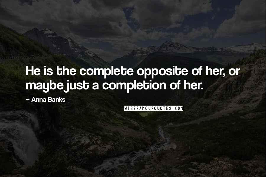 Anna Banks Quotes: He is the complete opposite of her, or maybe just a completion of her.