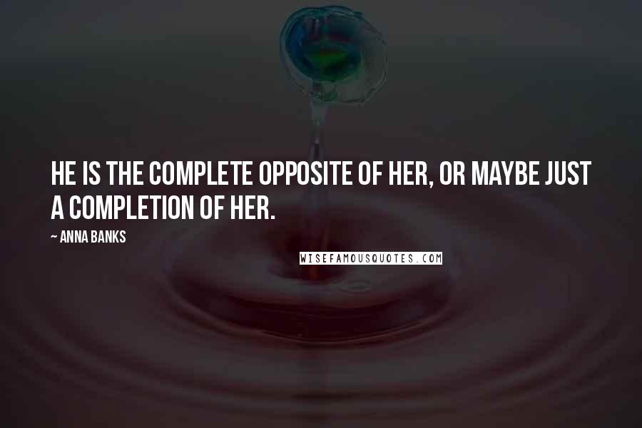 Anna Banks Quotes: He is the complete opposite of her, or maybe just a completion of her.