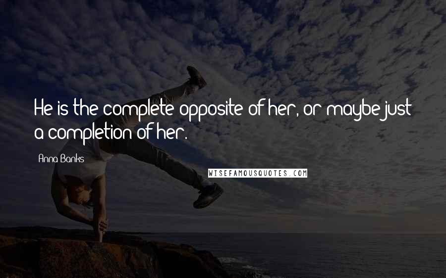 Anna Banks Quotes: He is the complete opposite of her, or maybe just a completion of her.