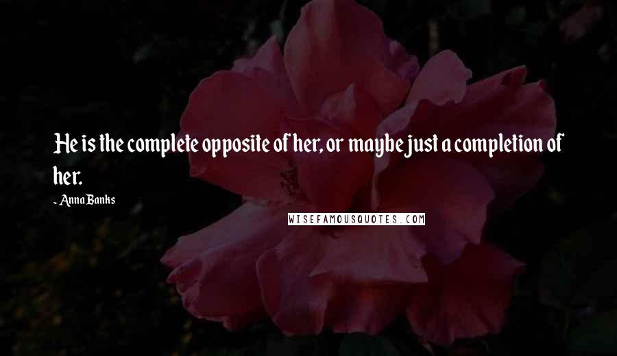 Anna Banks Quotes: He is the complete opposite of her, or maybe just a completion of her.