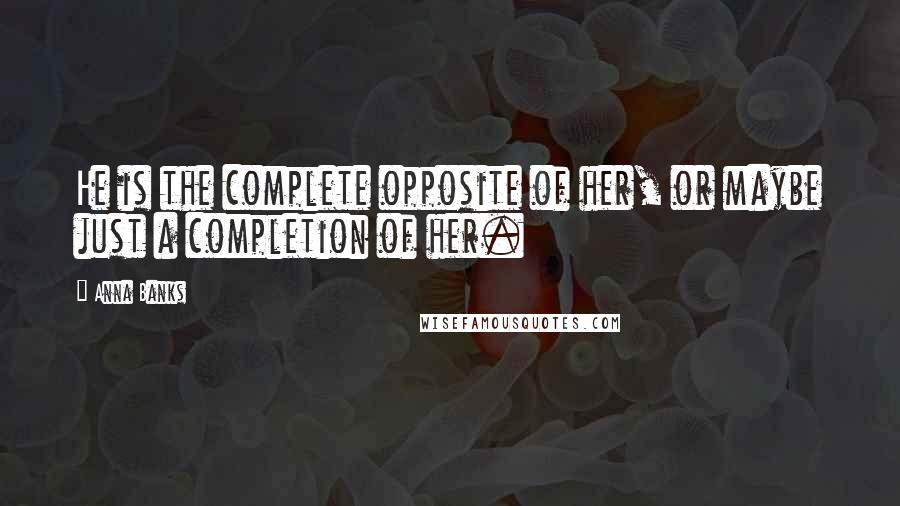 Anna Banks Quotes: He is the complete opposite of her, or maybe just a completion of her.