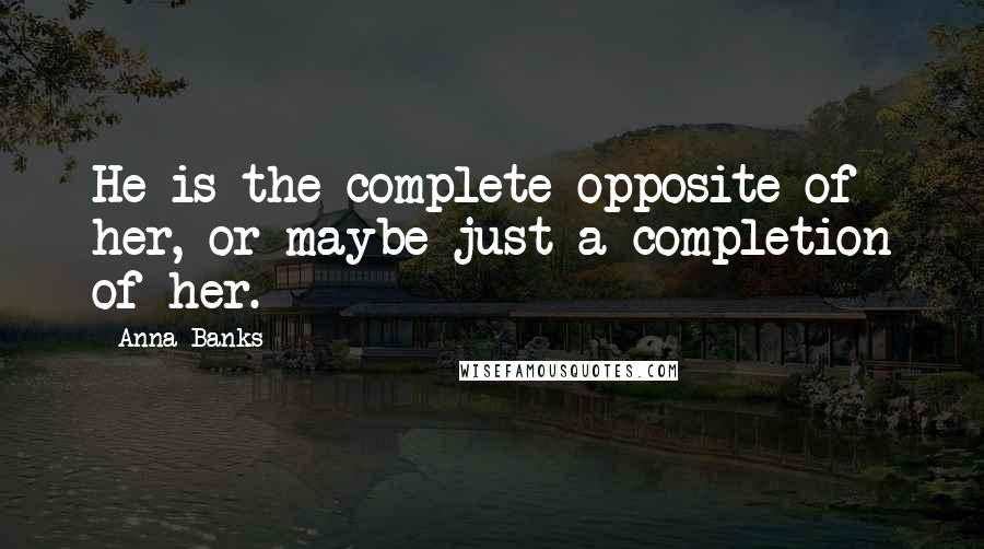 Anna Banks Quotes: He is the complete opposite of her, or maybe just a completion of her.