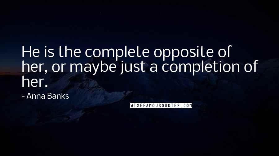 Anna Banks Quotes: He is the complete opposite of her, or maybe just a completion of her.