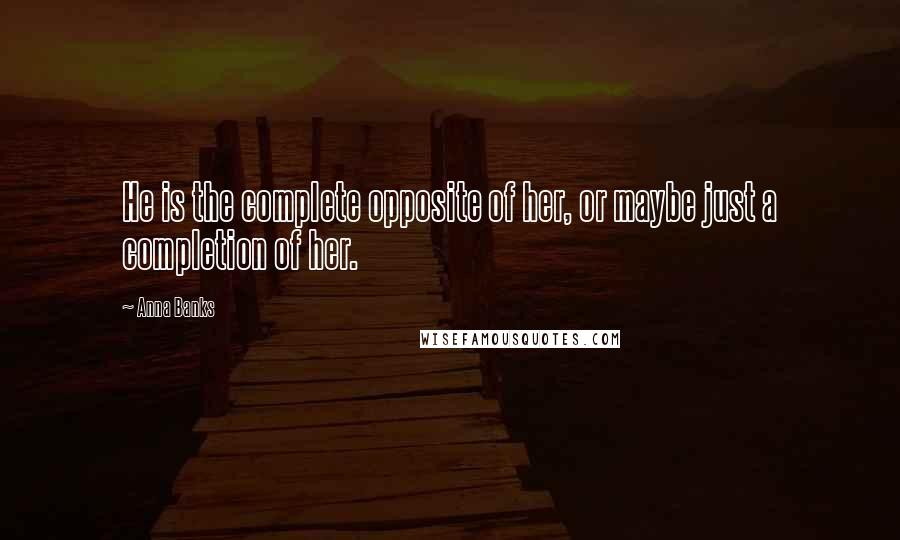 Anna Banks Quotes: He is the complete opposite of her, or maybe just a completion of her.