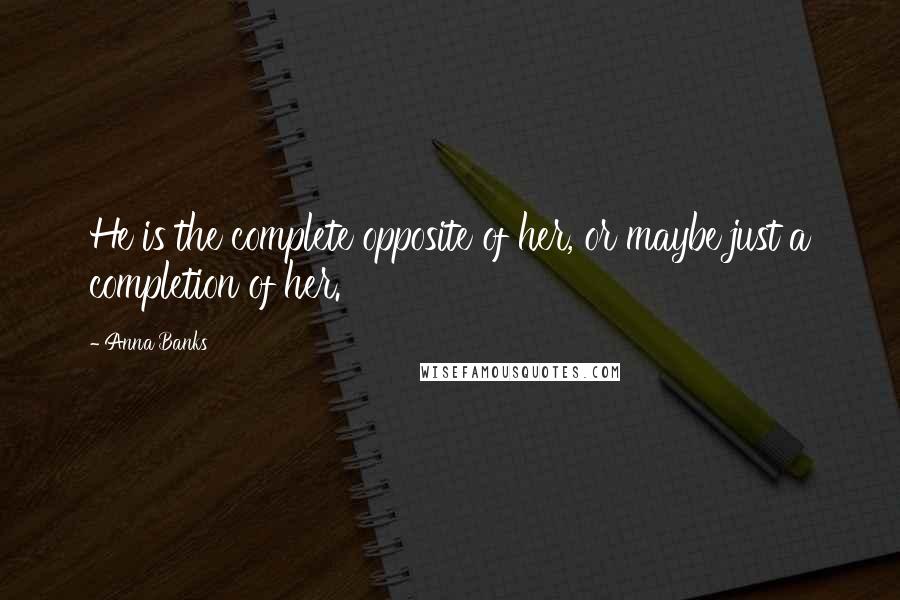 Anna Banks Quotes: He is the complete opposite of her, or maybe just a completion of her.
