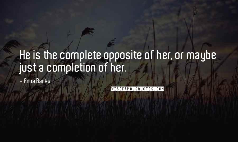 Anna Banks Quotes: He is the complete opposite of her, or maybe just a completion of her.