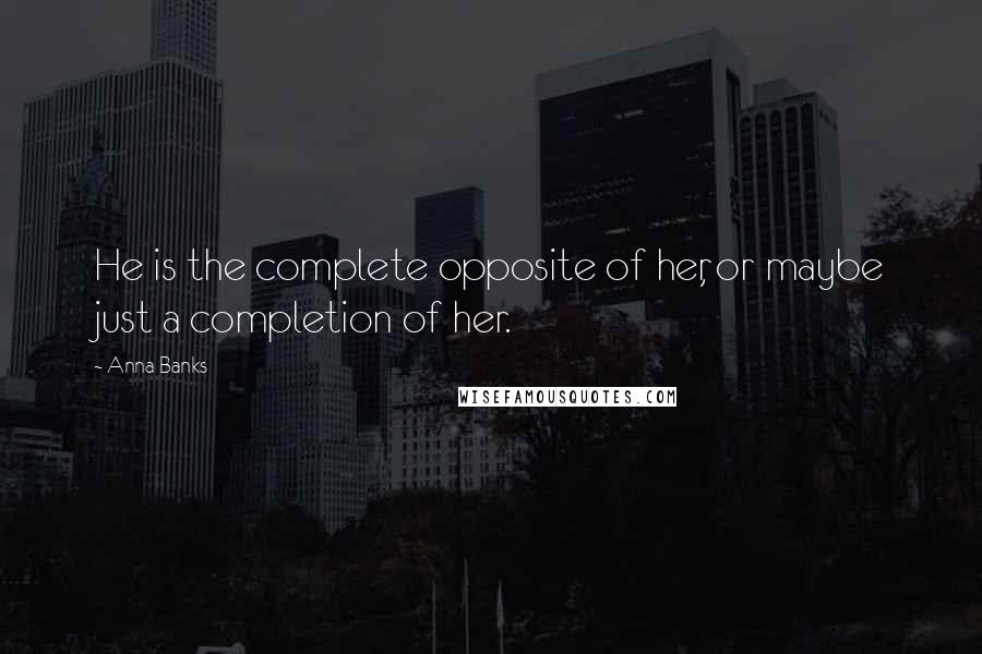 Anna Banks Quotes: He is the complete opposite of her, or maybe just a completion of her.