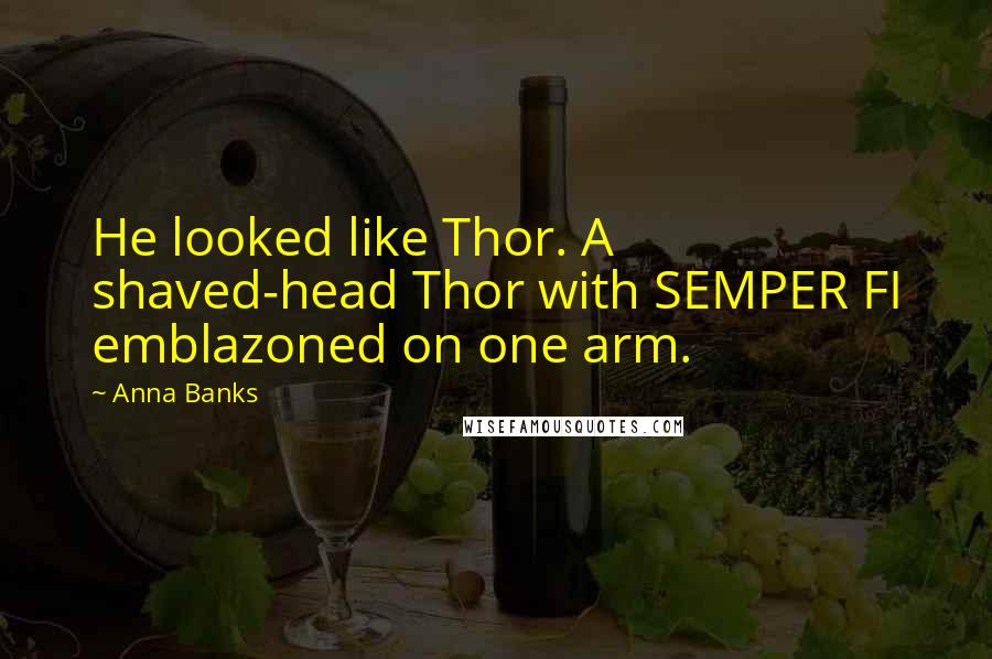 Anna Banks Quotes: He looked like Thor. A shaved-head Thor with SEMPER FI emblazoned on one arm.