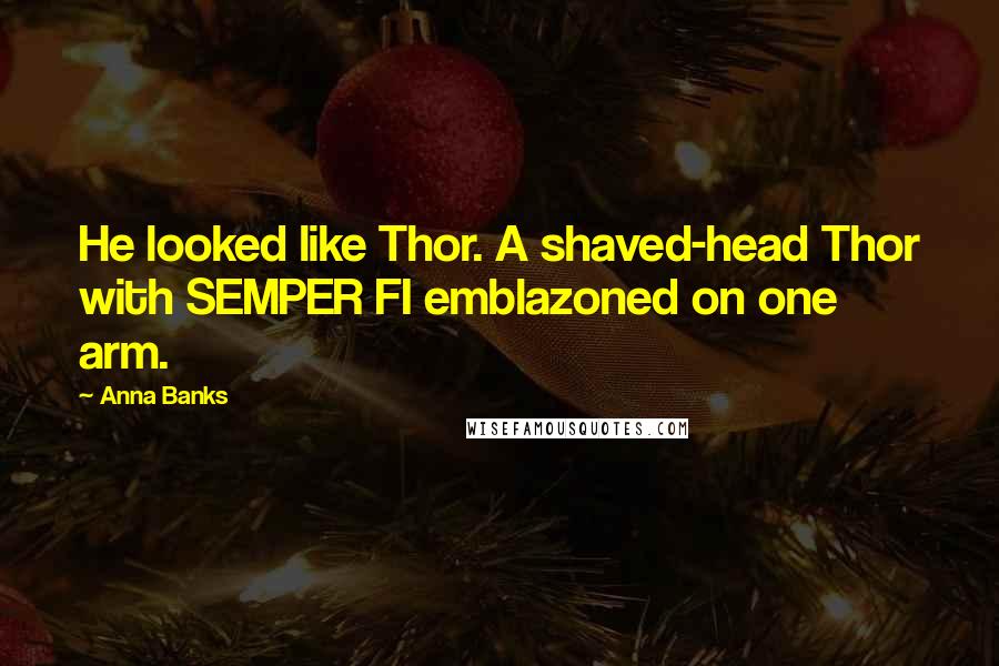 Anna Banks Quotes: He looked like Thor. A shaved-head Thor with SEMPER FI emblazoned on one arm.