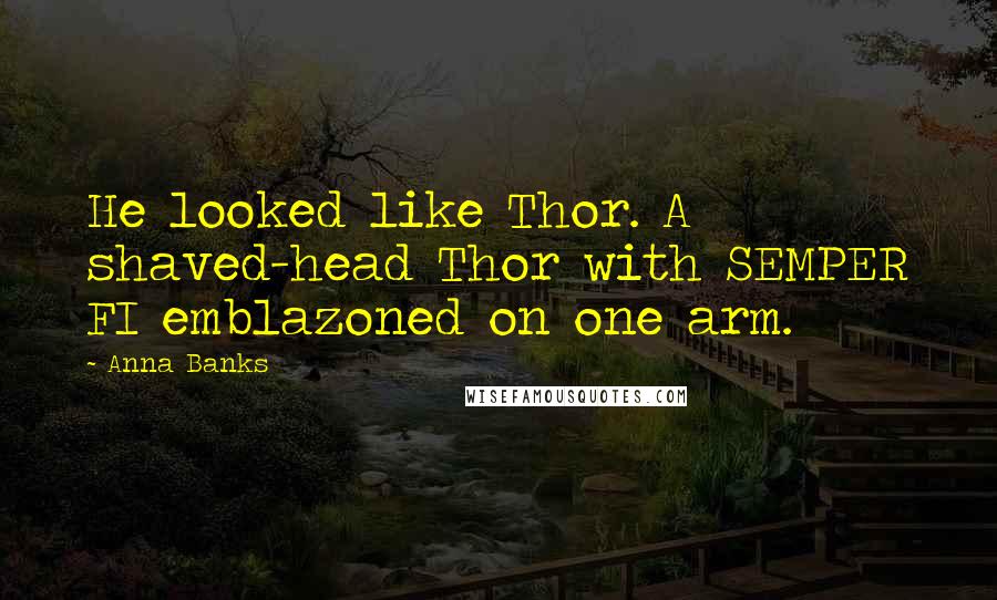 Anna Banks Quotes: He looked like Thor. A shaved-head Thor with SEMPER FI emblazoned on one arm.