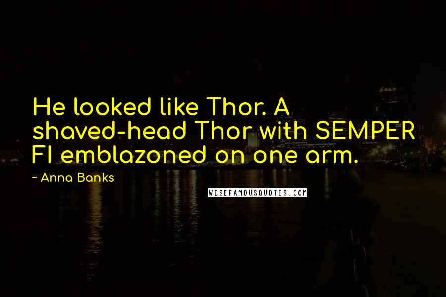 Anna Banks Quotes: He looked like Thor. A shaved-head Thor with SEMPER FI emblazoned on one arm.