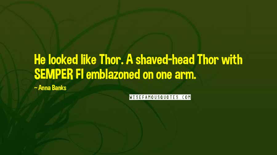 Anna Banks Quotes: He looked like Thor. A shaved-head Thor with SEMPER FI emblazoned on one arm.
