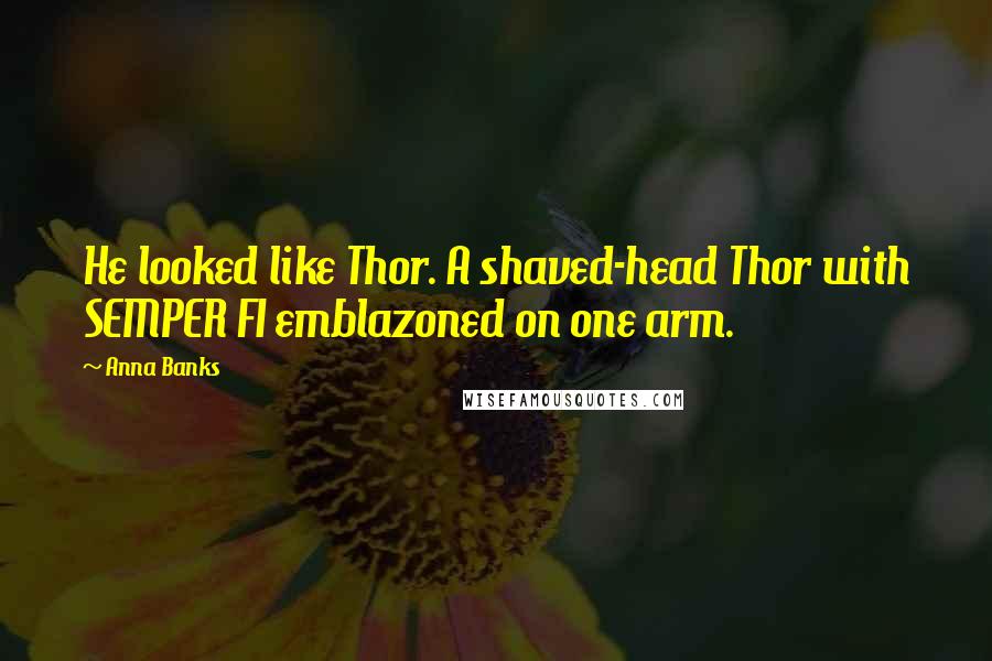 Anna Banks Quotes: He looked like Thor. A shaved-head Thor with SEMPER FI emblazoned on one arm.