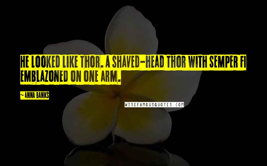 Anna Banks Quotes: He looked like Thor. A shaved-head Thor with SEMPER FI emblazoned on one arm.