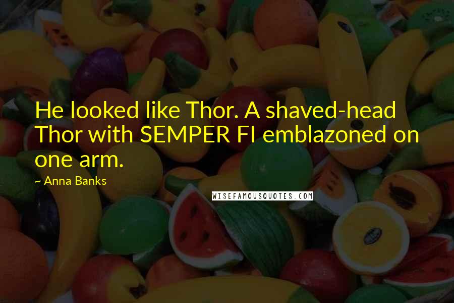 Anna Banks Quotes: He looked like Thor. A shaved-head Thor with SEMPER FI emblazoned on one arm.