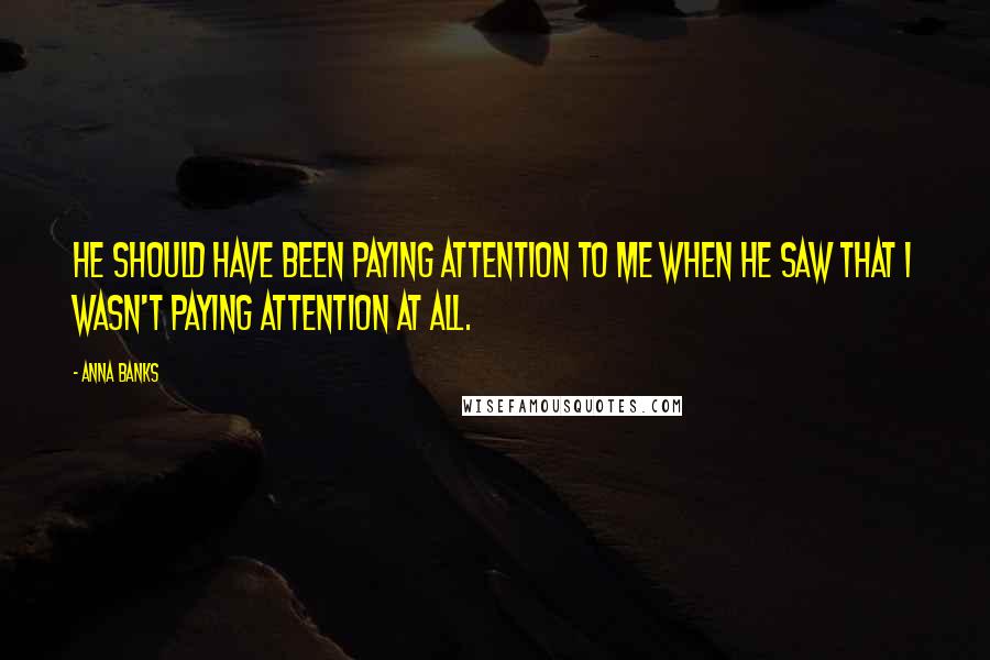 Anna Banks Quotes: He should have been paying attention to me when he saw that I wasn't paying attention at all.