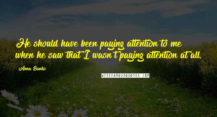 Anna Banks Quotes: He should have been paying attention to me when he saw that I wasn't paying attention at all.