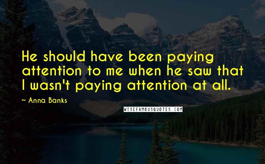 Anna Banks Quotes: He should have been paying attention to me when he saw that I wasn't paying attention at all.