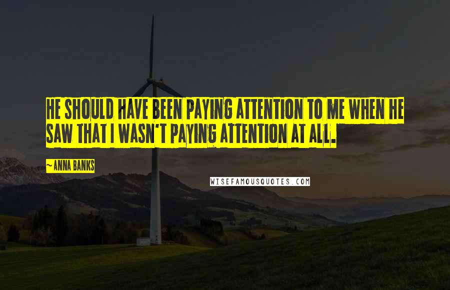 Anna Banks Quotes: He should have been paying attention to me when he saw that I wasn't paying attention at all.
