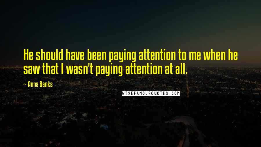 Anna Banks Quotes: He should have been paying attention to me when he saw that I wasn't paying attention at all.