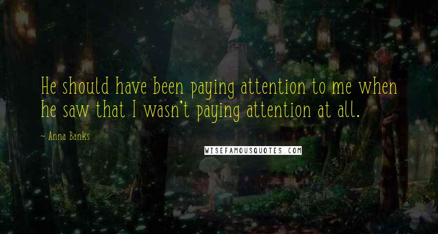 Anna Banks Quotes: He should have been paying attention to me when he saw that I wasn't paying attention at all.